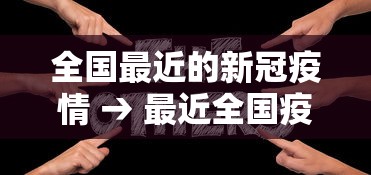 全国最近的新冠疫情 → 最近全国疫情情况最新消息 全国最近的新冠疫情 → 最近全国疫情情况最新消息
