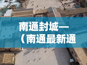 南通封城—（南通最新通告今天）