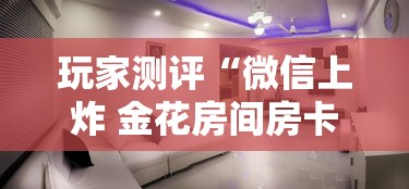 玩家测评“微信上炸 金花房间房卡”详细介绍房卡使用方式