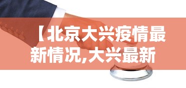 【北京大兴疫情最新情况,大兴最新事】 【北京大兴疫情最新情况,大兴最新事】