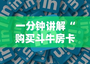 一分钟讲解“购买斗牛房卡联系方式”哪里获取房卡