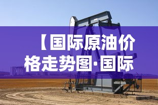 【国际原油价格走势图·国际原油价格走势图分析】 【国际原油价格走势图·国际原油价格走势图分析】