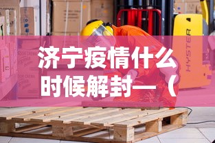 济宁疫情什么时候解封—(济宁最新通告查询) 济宁疫情什么时候解封—(济宁最新通告查询)