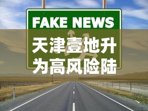 天津壹地升为高风险陆地升为中风险—（天津壹地升为高风险陆地升为中风险怎么办）