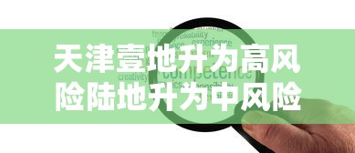 天津壹地升为高风险陆地升为中风险—(天津壹地升为高风险陆地升为中风险怎么办) 天津壹地升为高风险陆地升为中风险—(天津壹地升为高风险陆地升为中风险怎么办)