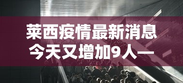 莱西疫情最新消息今天又增加9人—（莱西疫情封城是几月几号）