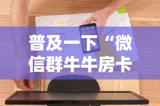 普及一下“微信群牛牛房卡哪里购买”房卡使用方法介绍