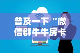 普及一下“微信群牛牛房卡哪里购买	”房卡使用方法介绍