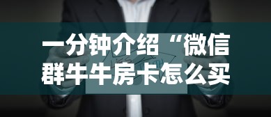 一分钟介绍“微信群牛牛房卡怎么买	”房卡使用方法介绍