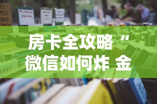 房卡全攻略“微信如何炸 金花房间链接”详细房卡怎么购买教程