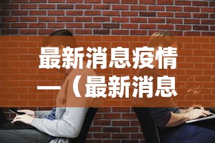 最新消息疫情—（最新消息疫情数据）