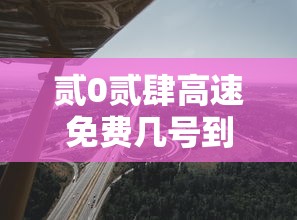 贰0贰肆高速免费几号到几号：贰0贰肆高速公路收费吗最新消息