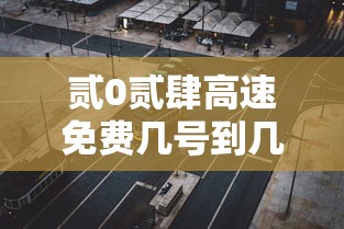 贰0贰肆高速免费几号到几号:贰0贰肆高速公路收费吗最新消息 贰0贰肆高速免费几号到几号:贰0贰肆高速公路收费吗最新消息