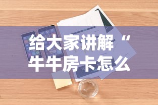 给大家讲解“牛牛房卡怎么搞	”详细房卡怎么购买方式