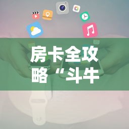房卡全攻略“斗牛房卡怎么购买	”详细介绍房卡使用方式