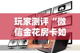 玩家测评“微信金花房卡如何购买	”获取房卡方式