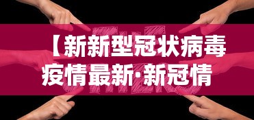 【新新型冠状病毒疫情最新·新冠情况最新消息今天】 【新新型冠状病毒疫情最新·新冠情况最新消息今天】