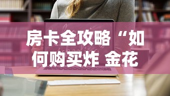 房卡全攻略“如何购买炸 金花房卡”链接房卡在哪里获取