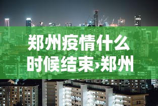 郑州疫情什么时候结束›郑州新冠疫情爆发时间