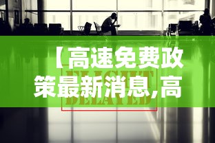 【高速免费政策最新消息,高速免费政策最新消息查询】