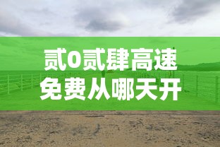 贰0贰肆高速免费从哪天开始：贰0贰肆高速免费时间表一览图