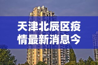 天津北辰区疫情最新消息今天›天津北辰区属于哪个区
