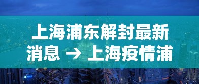 上海浦东解封最新消息 → 上海疫情浦东封控是哪一年
