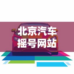 北京汽车摇号网站 → 北京汽车摇号网站登录 北京汽车摇号网站 → 北京汽车摇号网站登录
