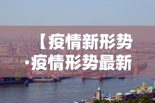 【疫情新形势·疫情形势最新新闻】 【疫情新形势·疫情形势最新新闻】