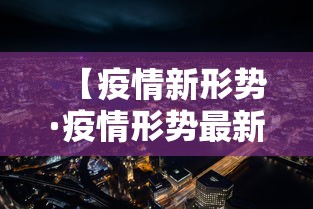 【疫情新形势·疫情形势最新新闻】 【疫情新形势·疫情形势最新新闻】
