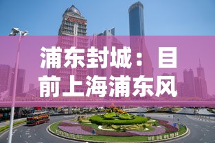 浦东封城：目前上海浦东风险级别