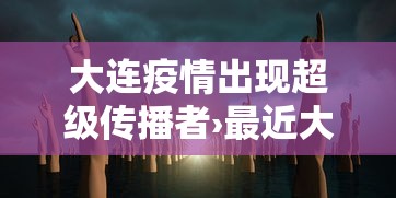 大连疫情出现超级传播者›最近大连病毒