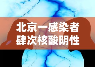 北京一感染者肆次核酸阴性—(北京四例) 北京一感染者肆次核酸阴性—(北京四例)