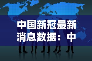 中国新冠最新消息数据:中国新冠病例最新数据 中国新冠最新消息数据:中国新冠病例最新数据