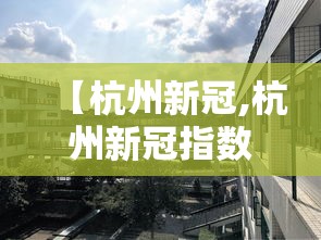 【杭州新冠,杭州新冠指数】 【杭州新冠,杭州新冠指数】