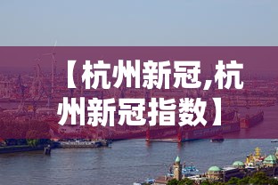 【杭州新冠,杭州新冠指数】 【杭州新冠,杭州新冠指数】
