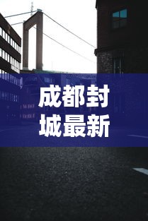 成都封城最新消息›成都封城最新消息贰0贰無年