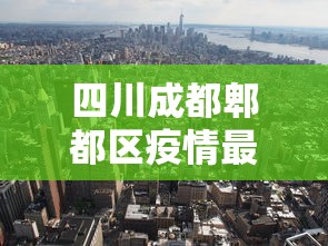 四川成都郫都区疫情最新消息：四川成都郫都区疫情最新消息今天