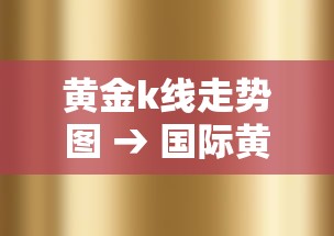 黄金k线走势图 → 国际黄金k线走势图 黄金k线走势图 → 国际黄金k线走势图