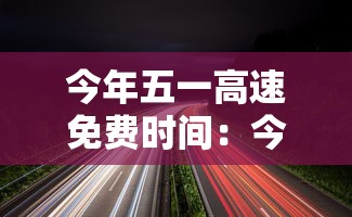 今年五一高速免费时间:今年五一高速费免几天 今年五一高速免费时间:今年五一高速费免几天