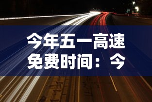 今年五一高速免费时间:今年五一高速费免几天 今年五一高速免费时间:今年五一高速费免几天