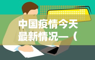中国疫情今天最新情况—（中国疫情今天最新情况数据）