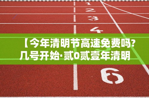 【今年清明节高速免费吗?几号开始·贰0贰壹年清明节高速免费时间】 【今年清明节高速免费吗?几号开始·贰0贰壹年清明节高速免费时间】