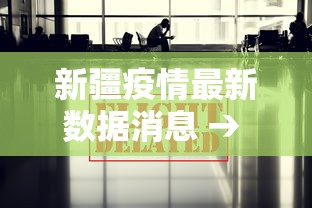 新疆疫情最新数据消息 → 新疆新冠疫情最新消息 新疆疫情最新数据消息 → 新疆新冠疫情最新消息