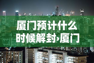 厦门预计什么时候解封›厦门现在是什么时间