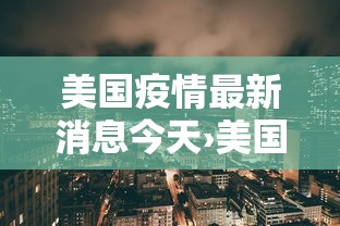 美国疫情最新消息今天›美国疫情最新消息今天有多少