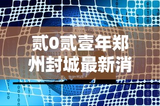 贰0贰壹年郑州封城最新消息:郑州新冠疫情是哪一年结束封控 贰0贰壹年郑州封城最新消息:郑州新冠疫情是哪一年结束封控