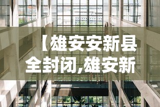 【雄安安新县全封闭,雄安新区安新县行政区划】 【雄安安新县全封闭,雄安新区安新县行政区划】