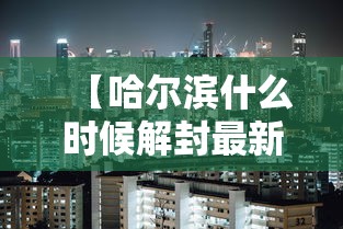 【哈尔滨什么时候解封最新消息·哈尔滨今天封闭情况查询】