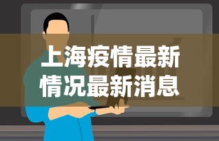 上海疫情最新情况最新消息今天—(上海役情最新情况) 上海疫情最新情况最新消息今天—(上海役情最新情况)